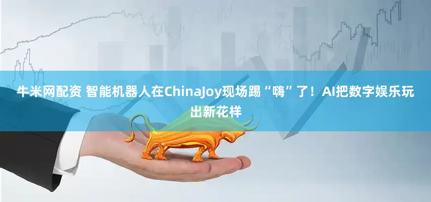 牛米网配资 智能机器人在ChinaJoy现场踢“嗨”了！AI把数字娱乐玩出新花样