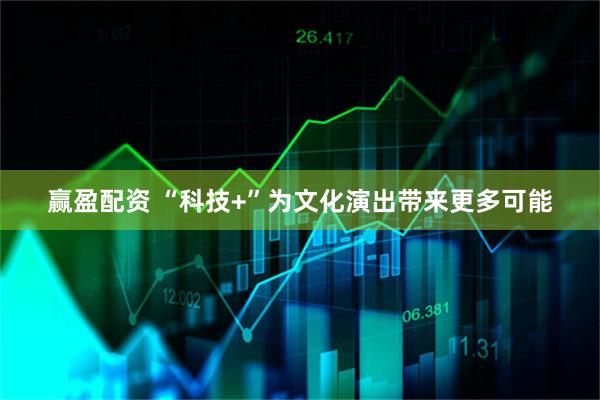 赢盈配资 “科技+”为文化演出带来更多可能
