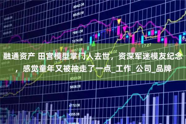 融通资产 田宫模型掌门人去世，资深军迷模友纪念，感觉童年又被抽走了一点_工作_公司_品牌