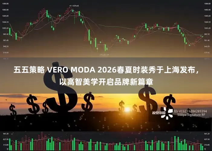 五五策略 VERO MODA 2026春夏时装秀于上海发布，以高智美学开启品牌新篇章
